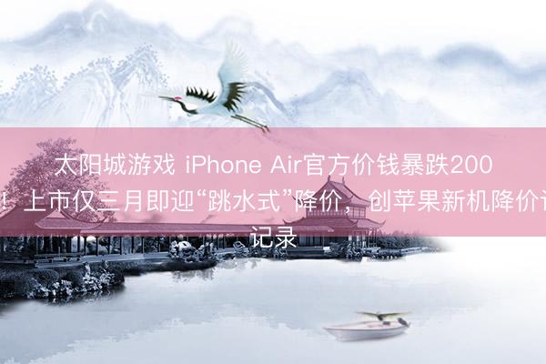 太阳城游戏 iPhone Air官方价钱暴跌2000元!上市仅三月即迎“跳水式”降价,创苹果新机降价记录