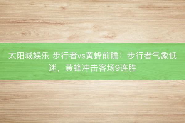 太阳城娱乐 步行者vs黄蜂前瞻：步行者气象低迷，黄蜂冲击客场9连胜