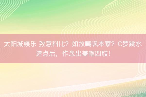 太阳城娱乐 致意科比?如故嘲讽本家?C罗跳水造点后,作念出盖帽四肢!