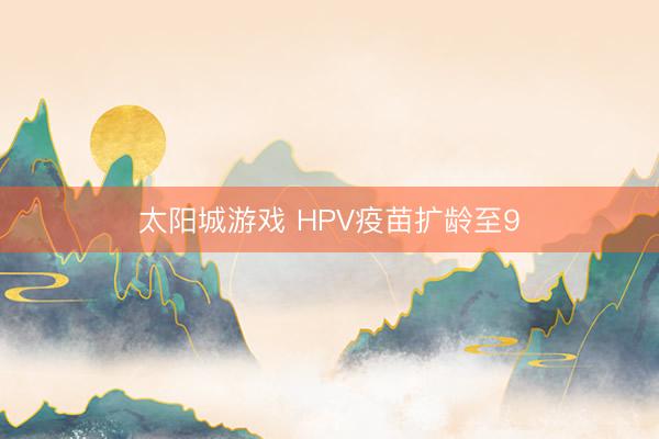 太阳城游戏 HPV疫苗扩龄至9