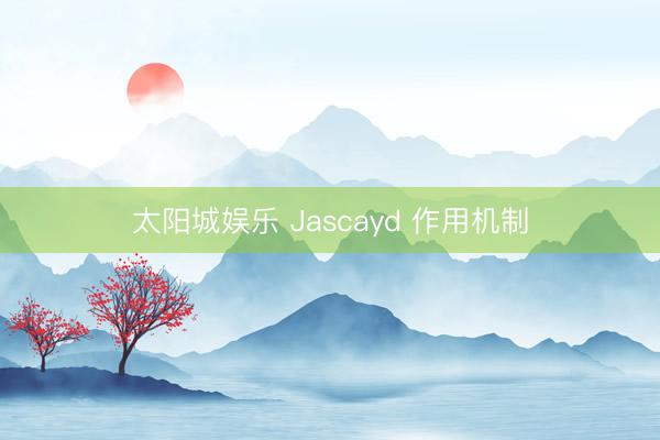 太阳城娱乐 Jascayd 作用机制